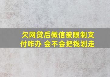 欠网贷后微信被限制支付咋办 会不会把钱划走